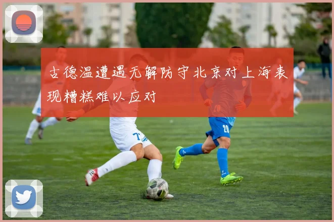 古德温遭遇无解防守北京对上海表现糟糕难以应对