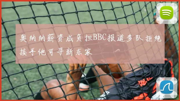 奥纳纳薪资成负担BBC报道多队拒绝接手他可寻新东家