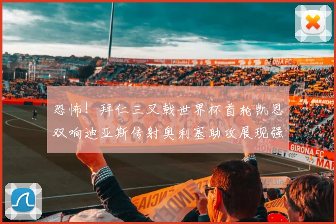 恐怖！拜仁三叉戟世界杯首轮凯恩双响迪亚斯传射奥利塞助攻展现强大实力