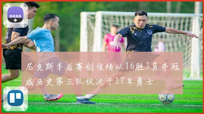 尼克斯季后赛创佳绩以16胜3负夺冠成历史第三队仅次于17年勇士
