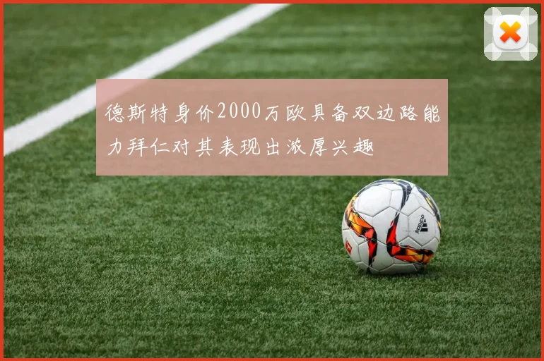 德斯特身价2000万欧具备双边路能力拜仁对其表现出浓厚兴趣