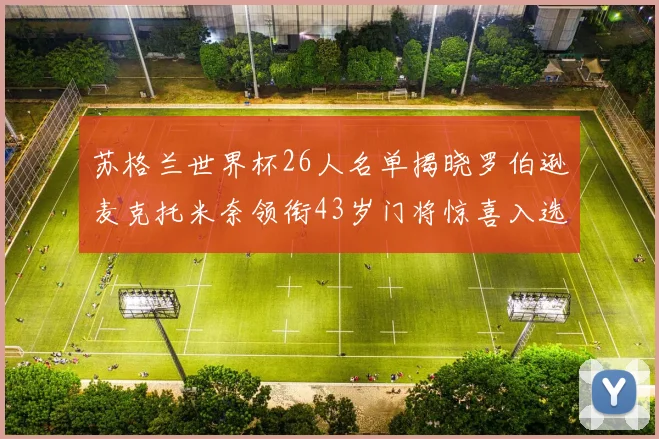 苏格兰世界杯26人名单揭晓罗伯逊麦克托米奈领衔43岁门将惊喜入选